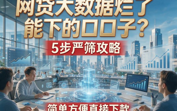 网贷大数据烂了能下的口子？5步严筛攻略，简单方便直接下款！
