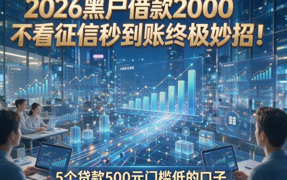 2026黑户借款2000不看征信秒到账终极妙招！附5个贷款500元门槛低的口子