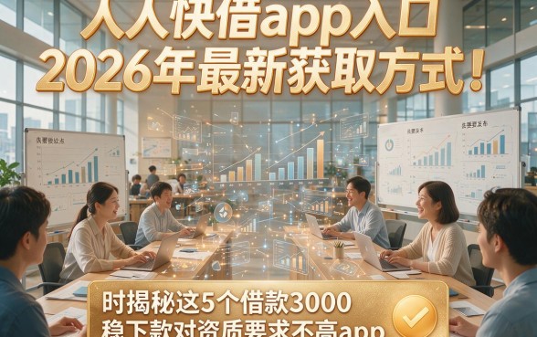 人人快借app入口2026年最新获取方式！同时揭秘这5个借款3000稳下款对资质要求不高app