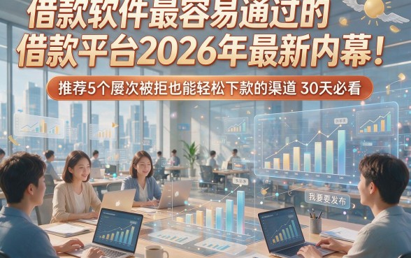 借款软件最容易通过的借款平台2026年最新内幕！推荐5个屡次被拒也能轻松下款的渠道30天必看