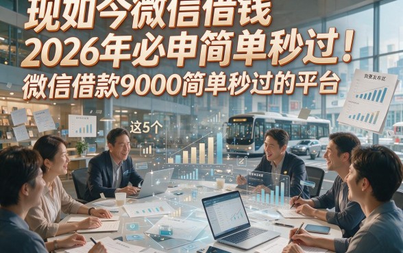 现如今微信借钱简单秒过！2026年必申这5个微信借款9000简单秒过的平台