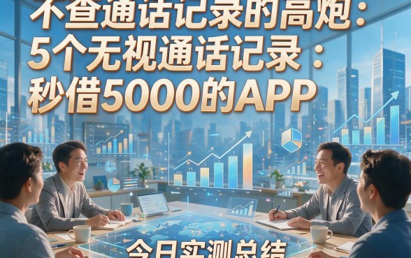 不查通话记录的高炮：5个无视通话记录秒借5000的APP，今日实测总结