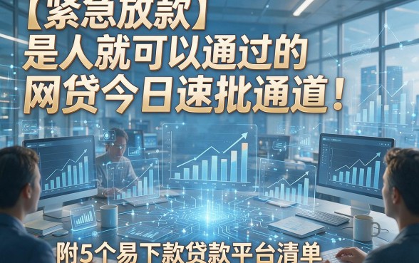 【紧急放款】是人就可以通过的网贷今日速批通道！附5个易下款贷款平台清单