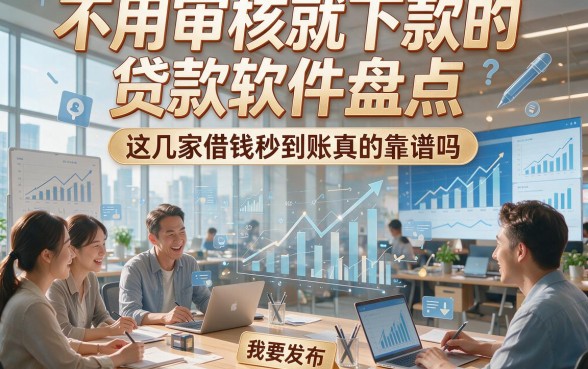 不用审核就下款的贷款软件盘点，这几家借钱秒到账真的靠谱吗？