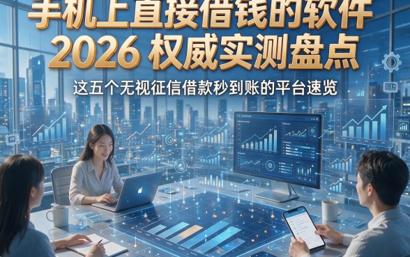 手机上直接借钱的软件2026权威实测盘点，这五个无视征信借款秒到账的平台速览