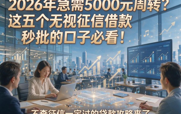 2026年急需5000元周转？这五个无视征信借款秒批的口子必看！不查征信一定过的贷款攻略来了