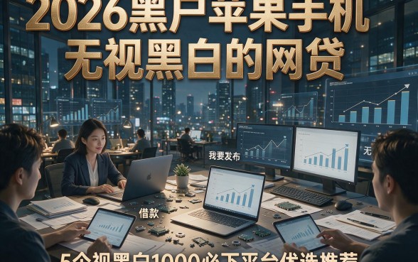2026黑户苹果手机无视黑白的网贷，5个借款无视黑白1000必下平台优选推荐
