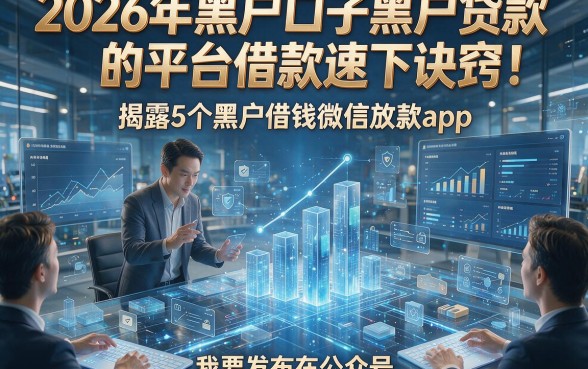 2026年黑户口子黑户贷款的平台借款速下诀窍！揭露5个黑户借钱微信放款app