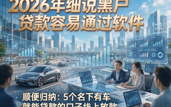 2026年细说黑户贷款容易通过软件，顺便归纳5个名下有车就能贷款的口子线上放款