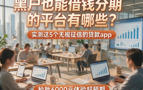 黑户也能借钱分期的平台有哪些？实测这5个无视征信的贷款app，秒批6000元体验超预期！