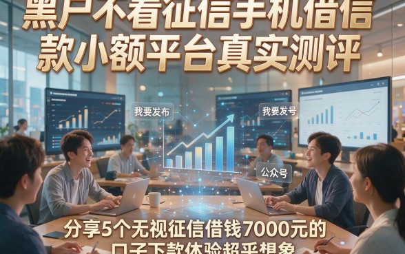 黑户不看征信手机借款小额平台真实测评，分享5个无视征信借钱7000元的口子下款体验超乎想象