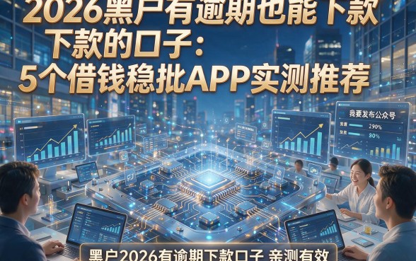2026黑户有逾期也能下款的口子：5个借钱稳批APP实测推荐，黑户2026有逾期下款口子亲测有效