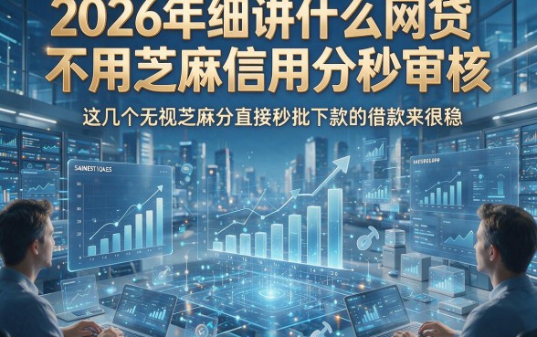 2026年细讲什么网贷不用芝麻信用分秒审核，这几个无视芝麻分直接秒批下款的借款app用起来很稳