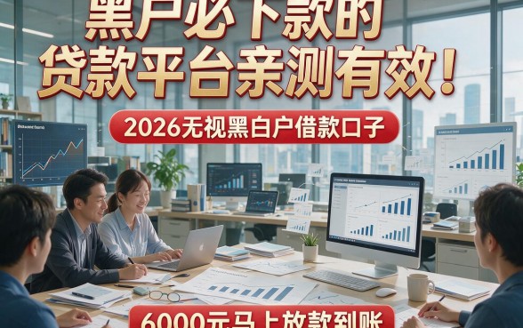 黑户必下款的贷款平台亲测有效！2026无视黑白户借款口子，6000元马上放款到账