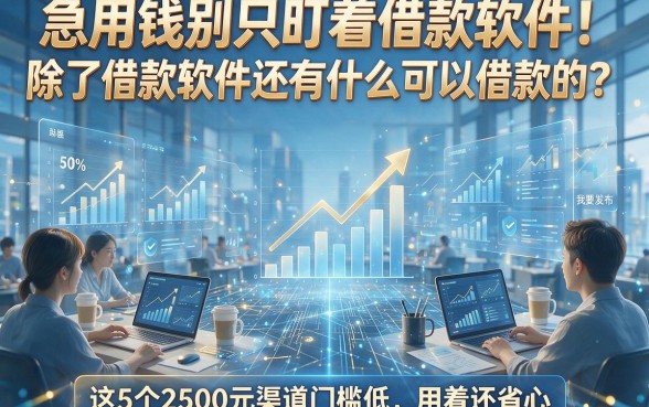 急用钱别只盯着借款软件！除了借款软件还有什么可以借款的？这5个2500元渠道门槛低、用着还省心