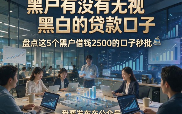 黑户有没有无视黑白的贷款口子，盘点这5个黑户借钱2500的口子秒批