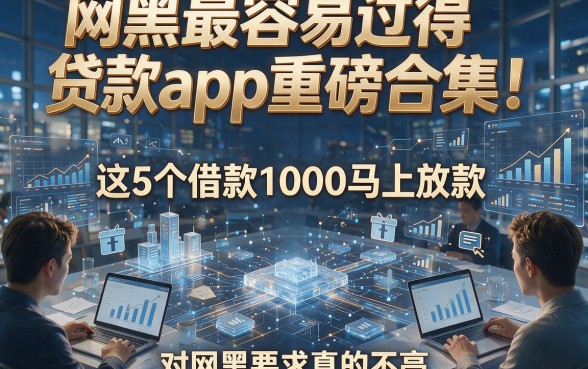 网黑最容易过得贷款app重磅合集！这5个借款1000马上放款，对网黑要求真的不高