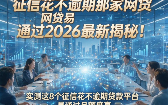 征信花不逾期那家网贷易通过2026最新揭秘！实测这8个征信花不逾期贷款平台易通过且额度高