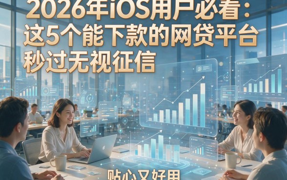 2026年iOS用户必看：这5个能下款的网贷平台秒过无视征信，贴心又好用