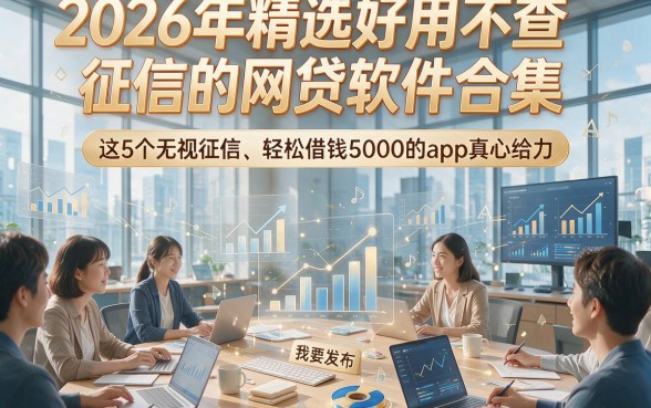 2026年精选好用不查征信的网贷软件合集，这5个无视征信、轻松借钱5000的app真心给力