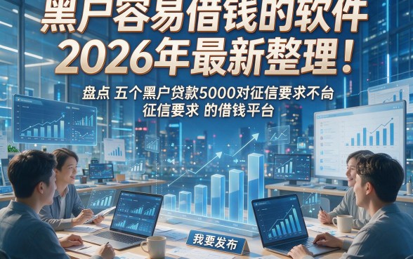 黑户容易借钱的软件2026年最新整理！盘点五个黑户贷款5000对征信要求不高的借钱平台