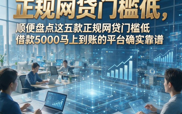 正规网贷门槛低，顺便盘点这五款正规网贷门槛低借款5000马上到账的平台确实靠谱