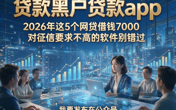 贷款黑户贷款app，2026年这5个网贷借钱7000对征信要求不高的软件别错过