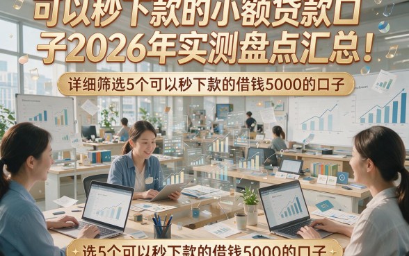可以秒下款的小额贷款口子2026年实测盘点汇总！详细筛选5个可以秒下款的借钱5000的口子