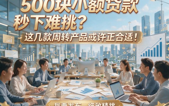 500块小额贷款秒下难挑？这几款周转产品或许正合适！本篇为您细致精挑！