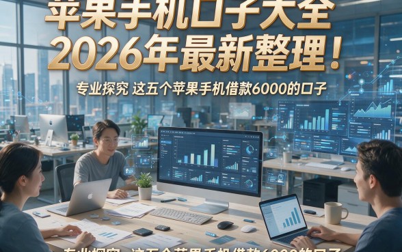 苹果手机口子大全2026年最新整理！专业探究这五个苹果手机借款6000的口子