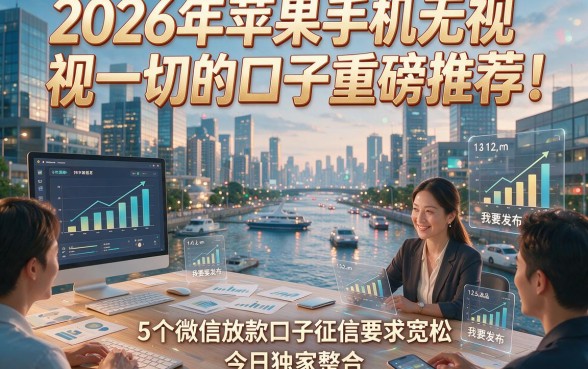 2026年苹果手机无视一切的口子重磅推荐！5个微信放款口子征信要求宽松，今日独家整合！