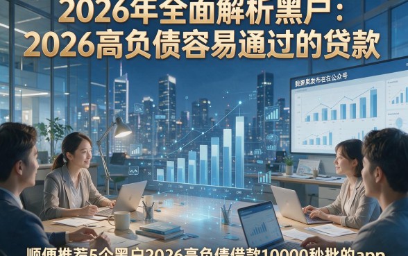 2026年全面解析黑户2026高负债容易通过的贷款，顺便推荐5个黑户2026高负债借款10000秒批的app