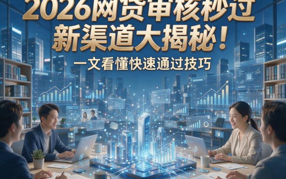 2026网贷审核秒过新渠道大揭秘！一文看懂快速通过技巧