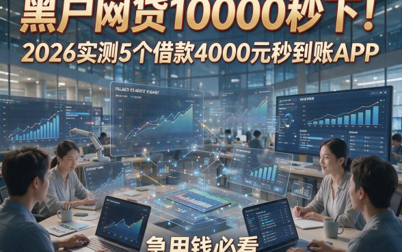 黑户网贷10000秒下！2026实测5个借款4000元秒到账APP，急用钱必看