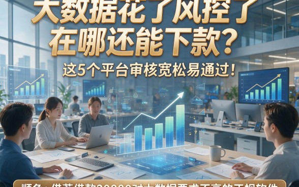 大数据花了风控了在哪还能下款？这5个平台审核宽松易通过！顺便推荐借款20000对大数据要求不高的正规软件