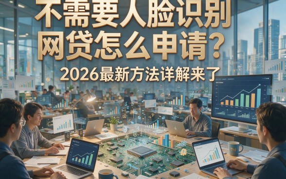 不需要人脸识别网贷怎么申请？2026最新方法详解来了！