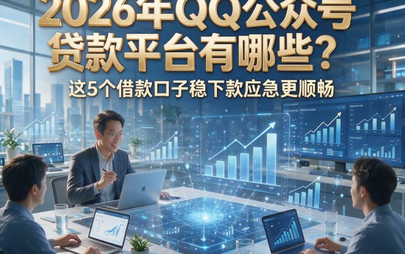 2026年QQ公众号贷款平台有哪些？这5个借款口子稳下款应急更顺畅