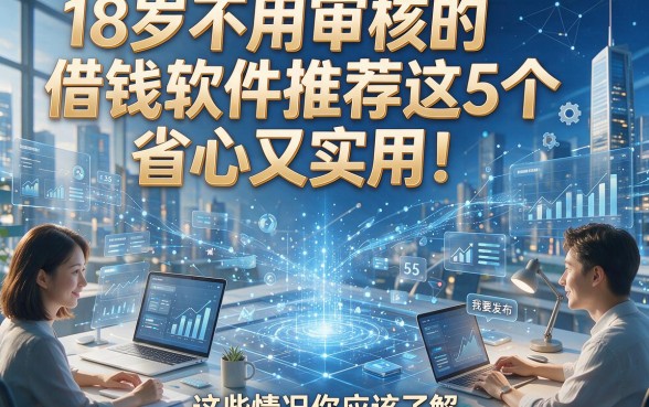 18岁不用审核的借钱软件推荐这5个，省心又实用！这些情况你应该了解！