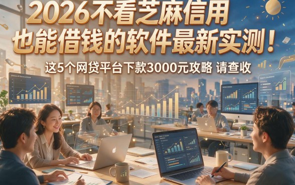 2026不看芝麻信用也能借钱的软件最新实测！这5个网贷平台下款3000元攻略请查收