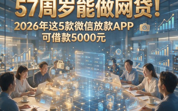 57周岁能做网贷！2026年这5款微信放款APP可借款5000元
