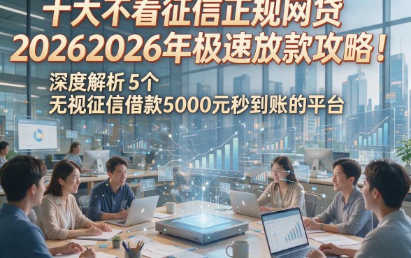 十大不看征信正规网贷20262026年极速放款攻略！深度解析5个无视征信借款5000元秒到账的平台