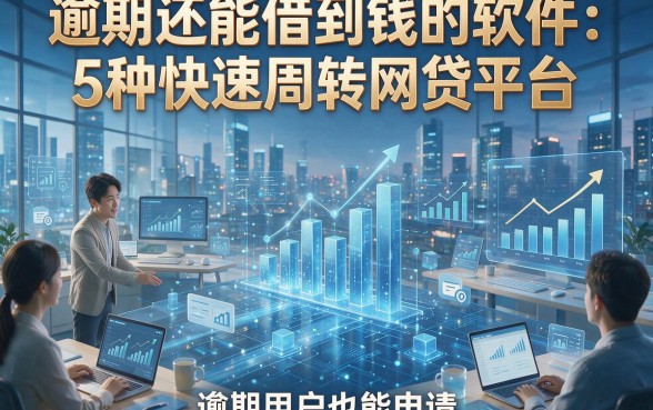 逾期还能借到钱的软件：5种快速周转网贷平台，逾期用户也能申请