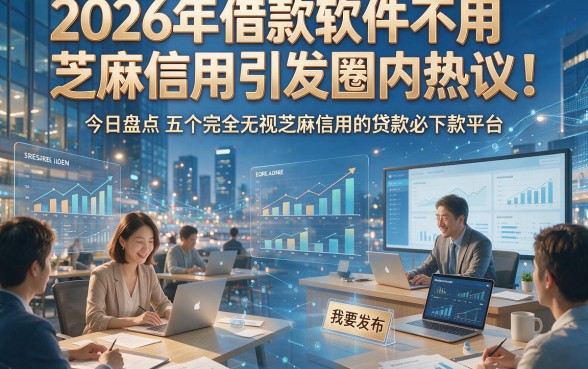2026年借款软件不用芝麻信用引发圈内热议！今日盘点五个完全无视芝麻信用的贷款必下款平台