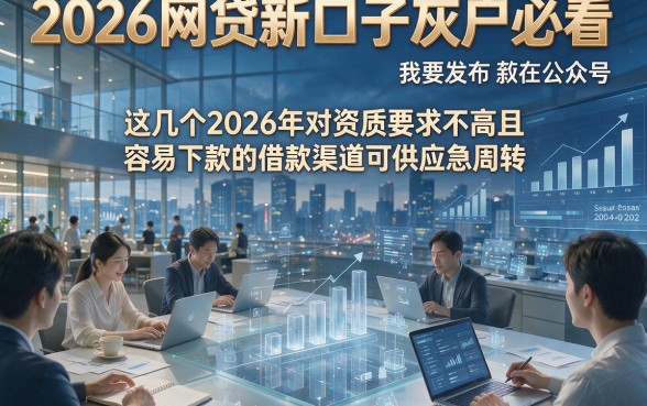 2026网贷新口子灰户必看，这几个2026年对资质要求不高且容易下款的借款渠道可供应急周转