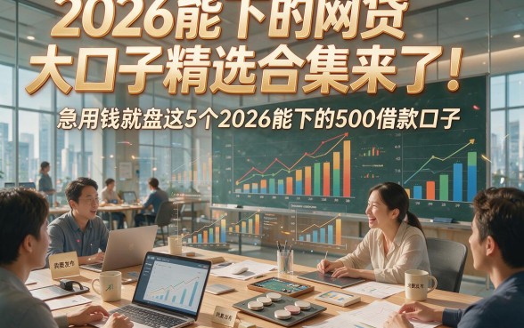 2026能下的网贷大口子精选合集来了！急用钱就盘这5个2026能下的500借款口子