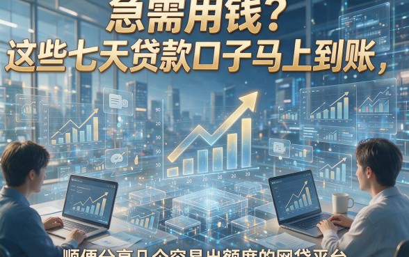 急需用钱？这些七天贷款口子马上到账，顺便分享几个容易出额度的网贷平台