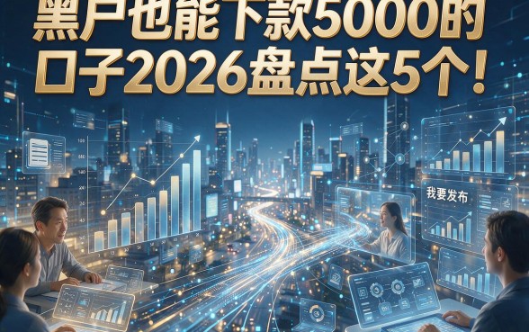 黑户也能下款5000的口子2026盘点这5个！本篇为您深度解析！
