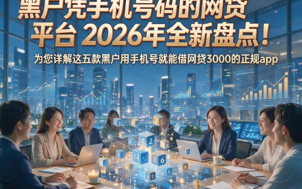 黑户凭手机号码的网贷平台2026年全新盘点！为您详解这五款黑户用手机号就能借网贷3000的正规app