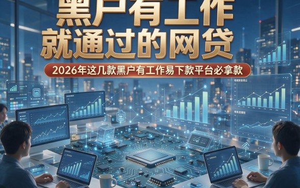 黑户有工作就通过的网贷，2026年这几款黑户有工作易下款平台必拿款