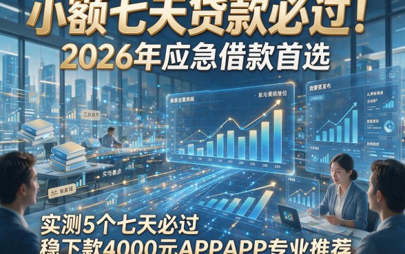 小额七天贷款必过！2026年应急借款首选，实测5个七天必过稳下款4000元APP专业推荐